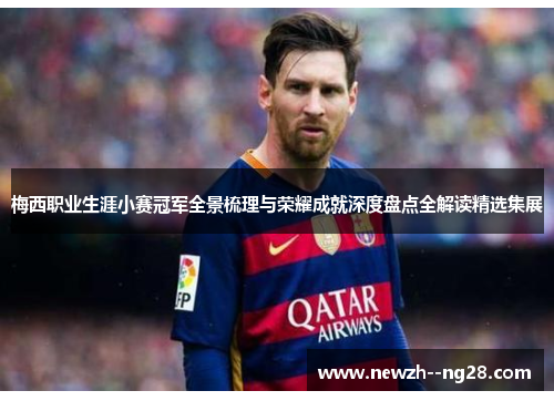 梅西职业生涯小赛冠军全景梳理与荣耀成就深度盘点全解读精选集展 梅西职业生涯小赛冠军全景梳理与荣耀成就深度盘点全解读精选集展