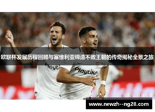 欧联杯发展历程回顾与塞维利亚缔造不败王朝的传奇揭秘全景之旅