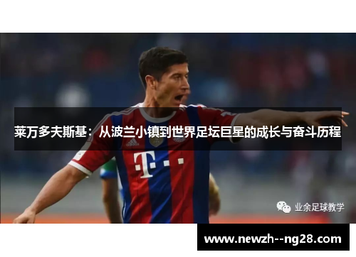 莱万多夫斯基:从波兰小镇到世界足坛巨星的成长与奋斗历程 莱万多夫斯基:从波兰小镇到世界足坛巨星的成长与奋斗历程