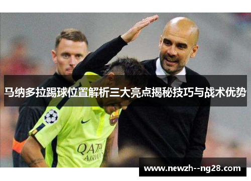 马纳多拉踢球位置解析三大亮点揭秘技巧与战术优势