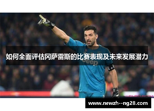 如何全面评估冈萨雷斯的比赛表现及未来发展潜力 如何全面评估冈萨雷斯的比赛表现及未来发展潜力