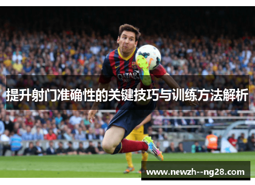 提升射门准确性的关键技巧与训练方法解析