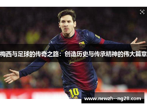 梅西与足球的传奇之路:创造历史与传承精神的伟大篇章 梅西与足球的传奇之路:创造历史与传承精神的伟大篇章