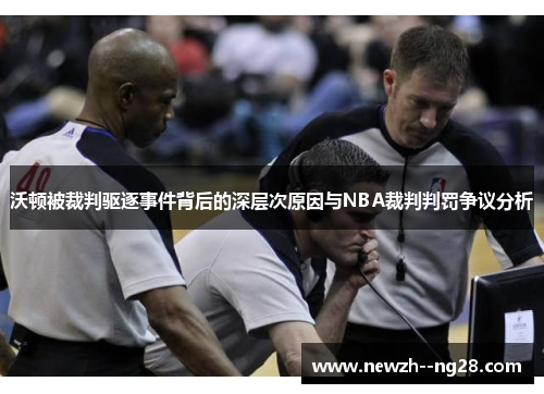 沃顿被裁判驱逐事件背后的深层次原因与NBA裁判判罚争议分析 沃顿被裁判驱逐事件背后的深层次原因与NBA裁判判罚争议分析