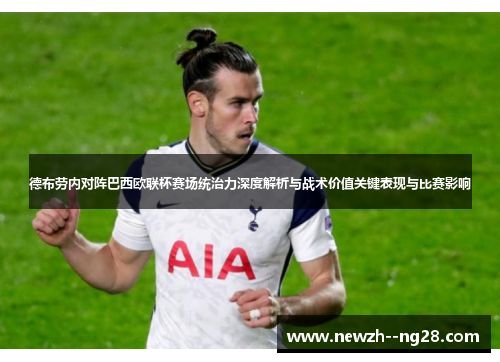 德布劳内对阵巴西欧联杯赛场统治力深度解析与战术价值关键表现与比赛影响