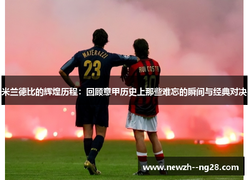 米兰德比的辉煌历程：回顾意甲历史上那些难忘的瞬间与经典对决