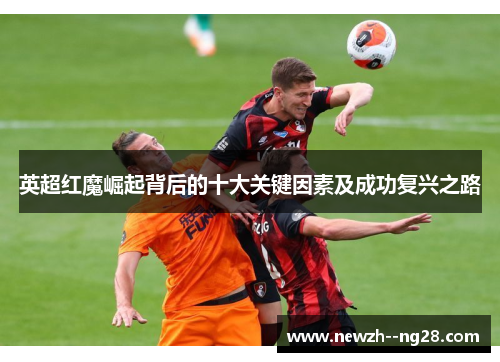 英超红魔崛起背后的十大关键因素及成功复兴之路