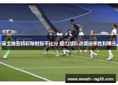 塞戈维亚精彩爆射扳平比分 助力球队逆袭迎来胜利曙光 塞戈维亚精彩爆射扳平比分 助力球队逆袭迎来胜利曙光