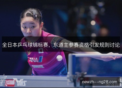 全日本乒乓球锦标赛，东道主参赛资格引发规则讨论
